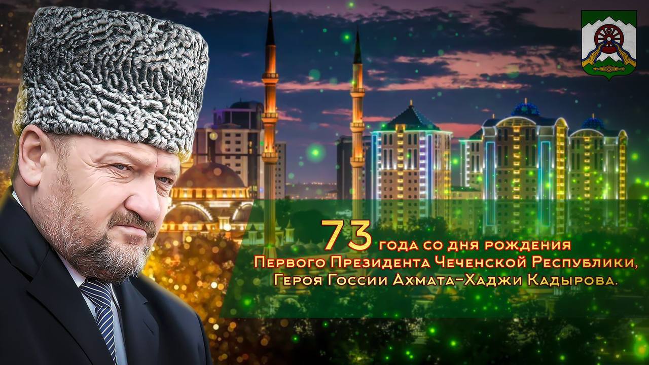 73 годавщина Первому Президенту ЧР, Герою России АХМАТУ-ХАДЖИ КАДЫРОВУ.