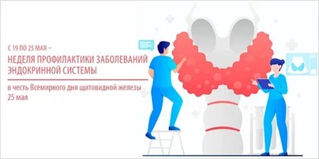 С 19 по 25 мая 2025 года Министерство здравоохранения Российской Федерации объявило неделей профилактики заболеваний эндокринной системы (в честь Всемирного дня щитовидной железы 25 мая).. С 19 по 25 мая 2025 года Министерство здравоохранения Российской Федерации объявило неделей профилактики заболеваний эндокринной системы (в честь Всемирного дня щитовидной железы 25 мая)..